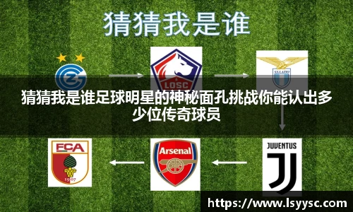猜猜我是谁足球明星的神秘面孔挑战你能认出多少位传奇球员