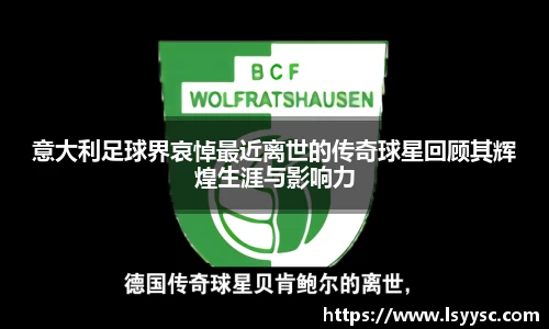 意大利足球界哀悼最近离世的传奇球星回顾其辉煌生涯与影响力