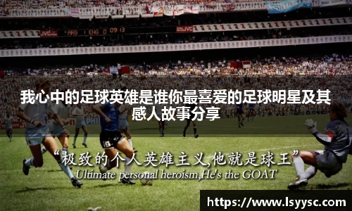 我心中的足球英雄是谁你最喜爱的足球明星及其感人故事分享